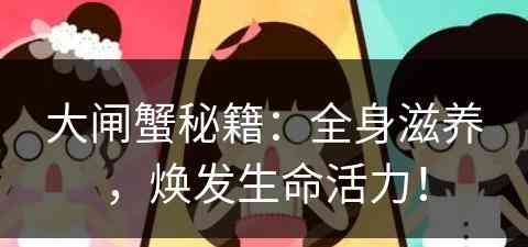 大闸蟹秘籍：全身滋养，焕发生命活力！